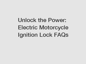 Unlock the Power: Electric Motorcycle Ignition Lock FAQs