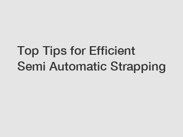 Top Tips for Efficient Semi Automatic Strapping