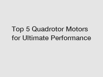 Top 5 Quadrotor Motors for Ultimate Performance