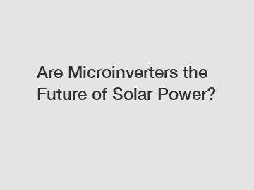 Are Microinverters the Future of Solar Power?