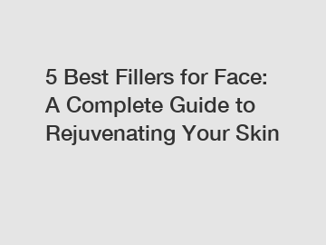 5 Best Fillers for Face: A Complete Guide to Rejuvenating Your Skin