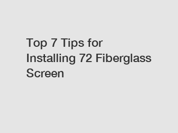 Top 7 Tips for Installing 72 Fiberglass Screen