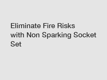 Eliminate Fire Risks with Non Sparking Socket Set