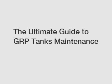 The Ultimate Guide to GRP Tanks Maintenance