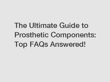 The Ultimate Guide to Prosthetic Components: Top FAQs Answered!