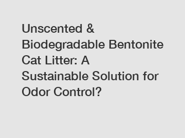 Unscented & Biodegradable Bentonite Cat Litter: A Sustainable Solution for Odor Control?