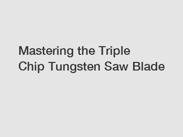 Mastering the Triple Chip Tungsten Saw Blade