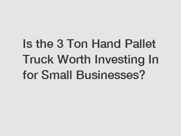 Is the 3 Ton Hand Pallet Truck Worth Investing In for Small Businesses?