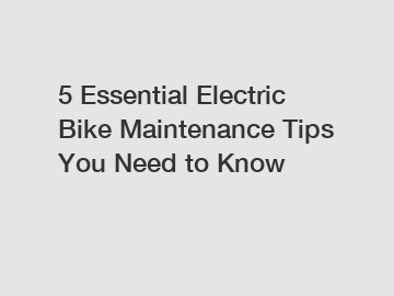 5 Essential Electric Bike Maintenance Tips You Need to Know
