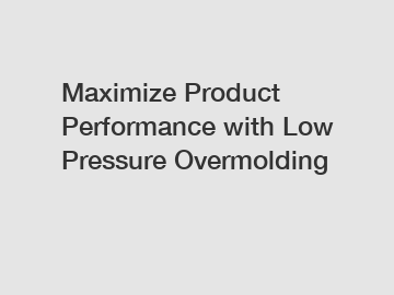 Maximize Product Performance with Low Pressure Overmolding