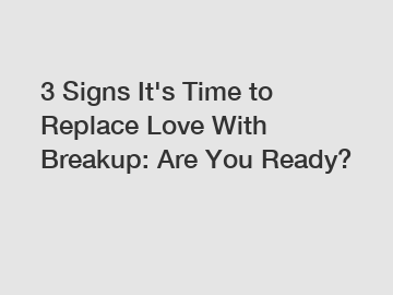 3 Signs It's Time to Replace Love With Breakup: Are You Ready?