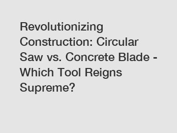 Revolutionizing Construction: Circular Saw vs. Concrete Blade - Which Tool Reigns Supreme?
