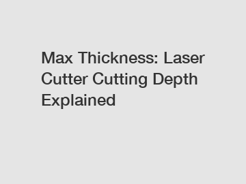 Max Thickness: Laser Cutter Cutting Depth Explained