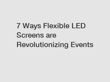 7 Ways Flexible LED Screens are Revolutionizing Events