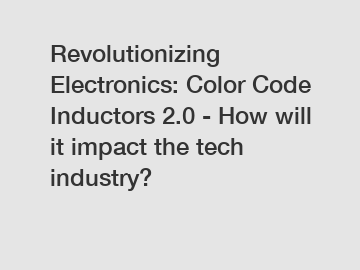 Revolutionizing Electronics: Color Code Inductors 2.0 - How will it impact the tech industry?