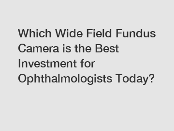 Which Wide Field Fundus Camera is the Best Investment for Ophthalmologists Today?