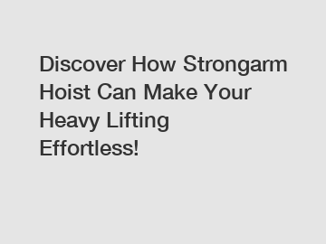 Discover How Strongarm Hoist Can Make Your Heavy Lifting Effortless!