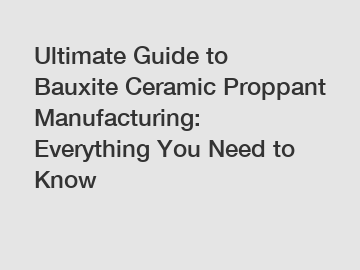 Ultimate Guide to Bauxite Ceramic Proppant Manufacturing: Everything You Need to Know