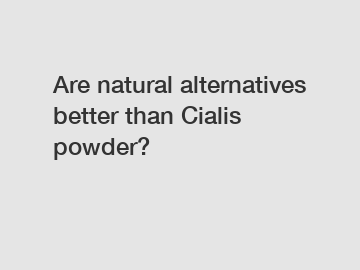 Are natural alternatives better than Cialis powder?