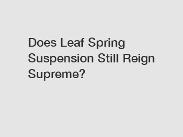 Does Leaf Spring Suspension Still Reign Supreme?