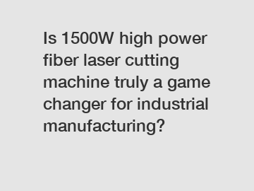 Is 1500W high power fiber laser cutting machine truly a game changer for industrial manufacturing?