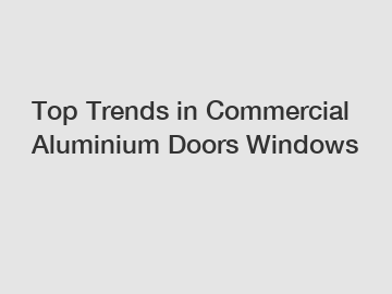 Top Trends in Commercial Aluminium Doors Windows