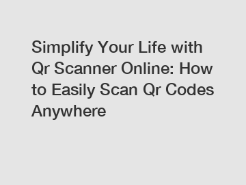 Simplify Your Life with Qr Scanner Online: How to Easily Scan Qr Codes Anywhere