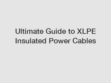 Ultimate Guide to XLPE Insulated Power Cables