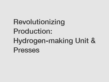 Revolutionizing Production: Hydrogen-making Unit & Presses
