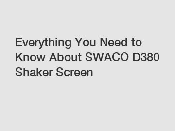 Everything You Need to Know About SWACO D380 Shaker Screen
