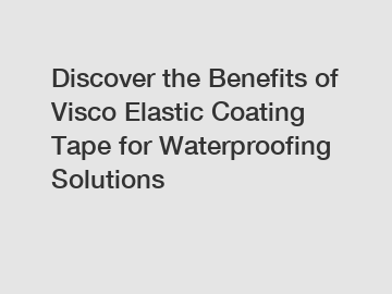 Discover the Benefits of Visco Elastic Coating Tape for Waterproofing Solutions