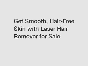 Get Smooth, Hair-Free Skin with Laser Hair Remover for Sale