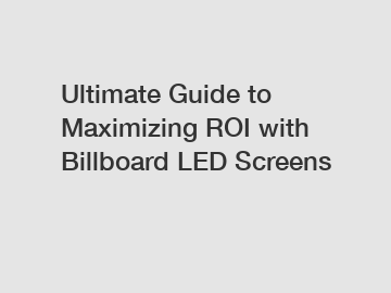 Ultimate Guide to Maximizing ROI with Billboard LED Screens