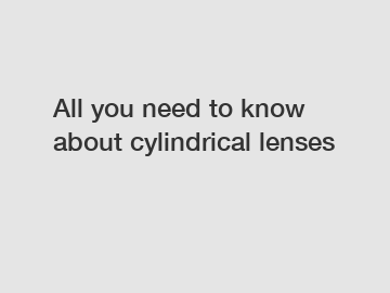 All you need to know about cylindrical lenses