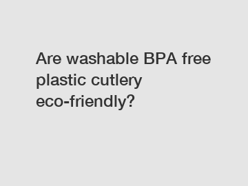 Are washable BPA free plastic cutlery eco-friendly?