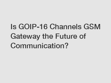 Is GOIP-16 Channels GSM Gateway the Future of Communication?