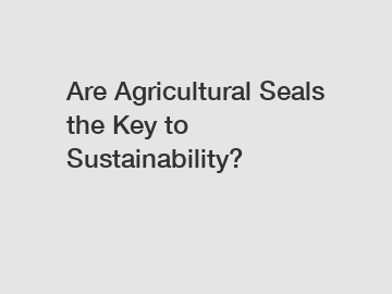 Are Agricultural Seals the Key to Sustainability?