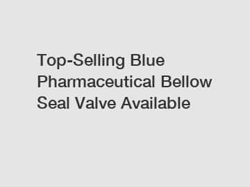 Top-Selling Blue Pharmaceutical Bellow Seal Valve Available