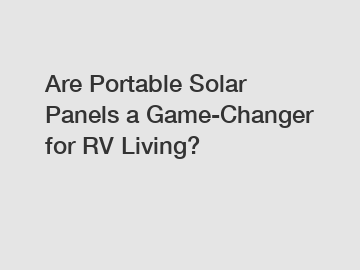 Are Portable Solar Panels a Game-Changer for RV Living?