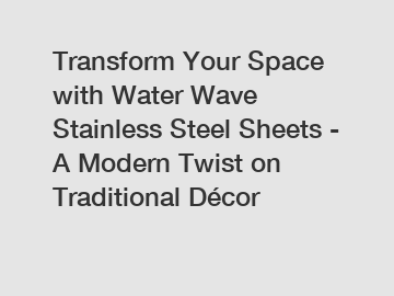 Transform Your Space with Water Wave Stainless Steel Sheets - A Modern Twist on Traditional Décor