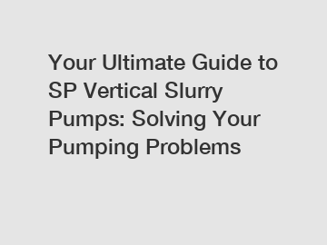 Your Ultimate Guide to SP Vertical Slurry Pumps: Solving Your Pumping Problems