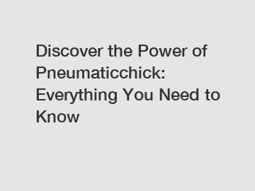 Discover the Power of Pneumaticchick: Everything You Need to Know