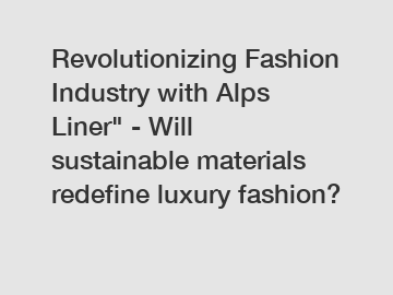 Revolutionizing Fashion Industry with Alps Liner" - Will sustainable materials redefine luxury fashion?