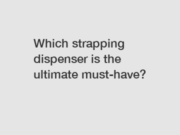 Which strapping dispenser is the ultimate must-have?