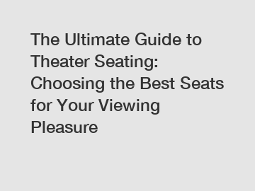 The Ultimate Guide to Theater Seating: Choosing the Best Seats for Your Viewing Pleasure