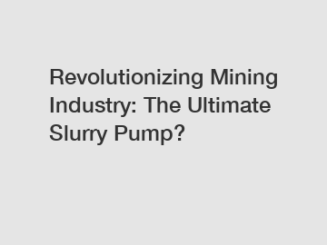 Revolutionizing Mining Industry: The Ultimate Slurry Pump?