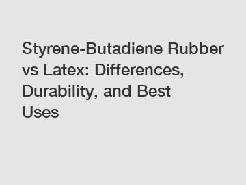 Styrene-Butadiene Rubber vs Latex: Differences, Durability, and Best Uses