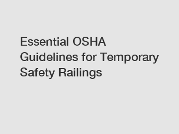Essential OSHA Guidelines for Temporary Safety Railings