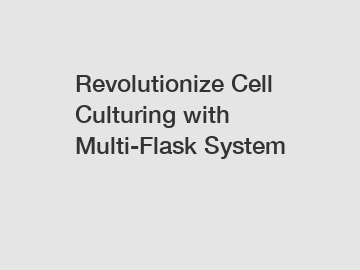 Revolutionize Cell Culturing with Multi-Flask System