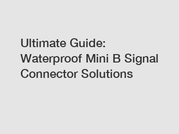 Ultimate Guide: Waterproof Mini B Signal Connector Solutions